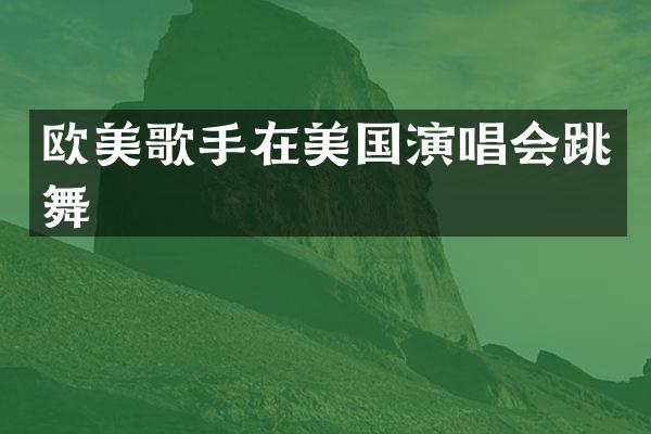 欧美歌手在美国演唱会跳舞