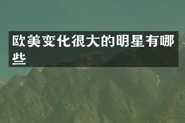 欧美变化很大的明星有哪些
