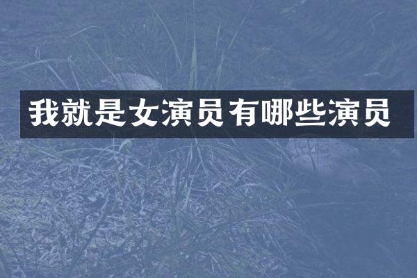 我就是女演员有哪些演员