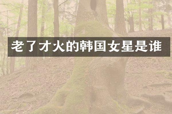 老了的韩国女星是谁