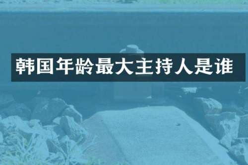 韩国年龄最大主持人是谁