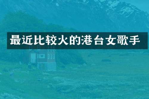 最近比较火的港台女歌手
