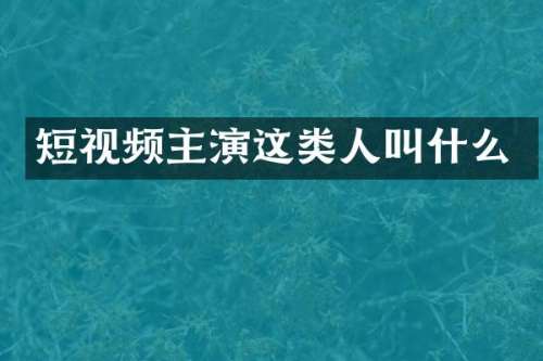 短视频主演这类人叫什么