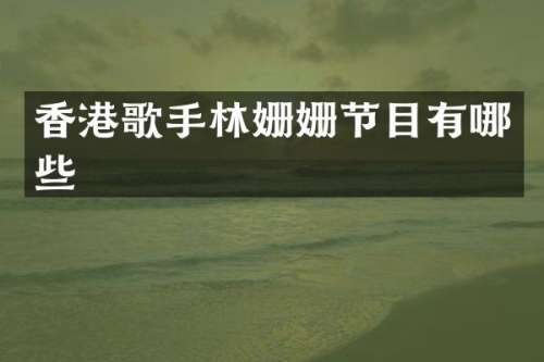 香港歌手林姗姗节目有哪些