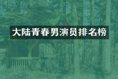 大陆青春男演员排名榜