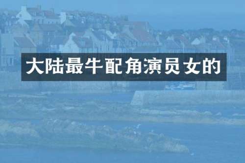 大陆最牛配角演员女的