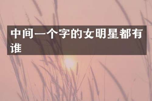 中间一个字的女明星都有谁