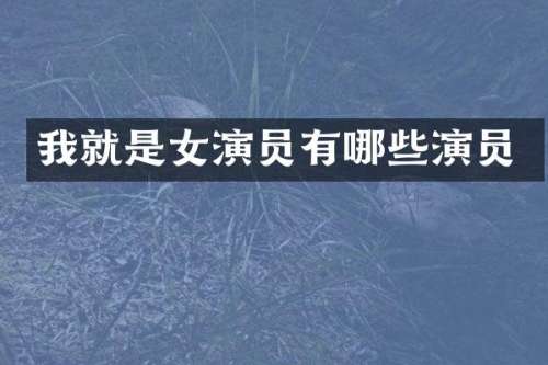 我就是女演员有哪些演员