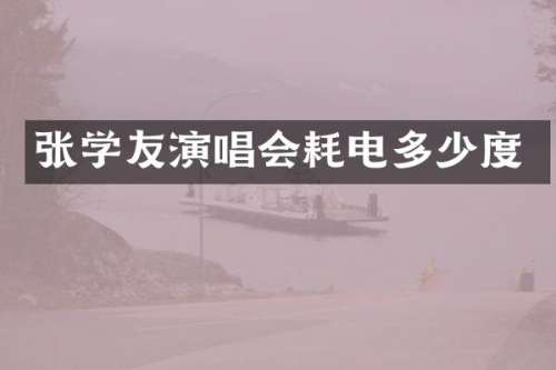 张学友演唱会耗电多少度
