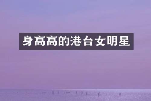 身高高的港台女明星