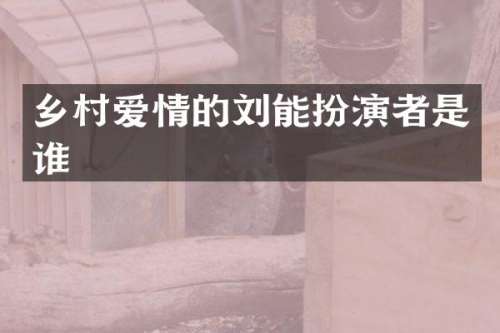 乡村爱情的刘能扮演者是谁