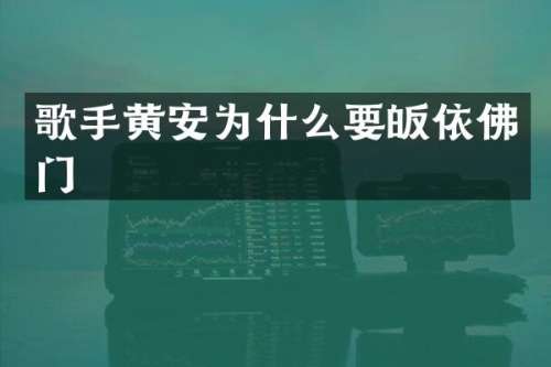歌手黄安为什么要皈依佛门
