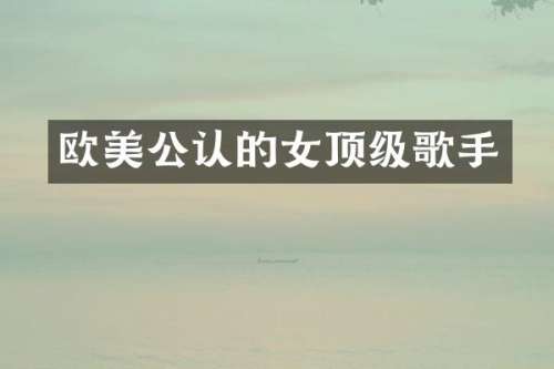 欧美公认的女顶级歌手