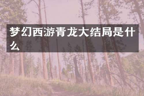 梦幻西游青龙大结局是什么