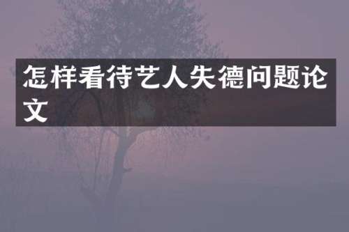 怎样看待艺人失德问题论文