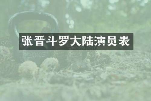 张晋斗罗大陆演员表