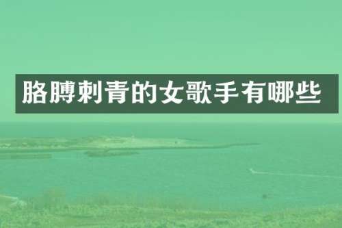 胳膊刺青的女歌手有哪些