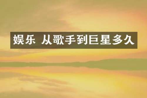 娱乐 从歌手到巨星多久