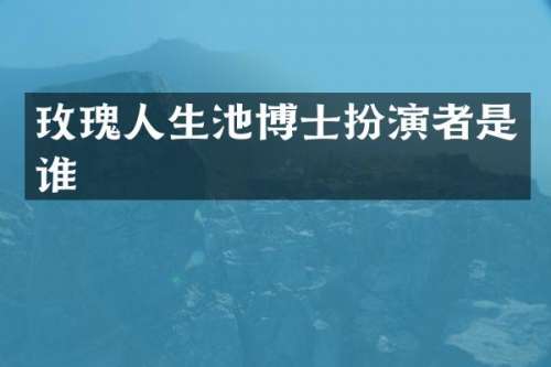 玫瑰人生池博士扮演者是谁