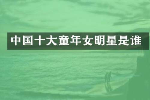 中国十大童年女明星是谁