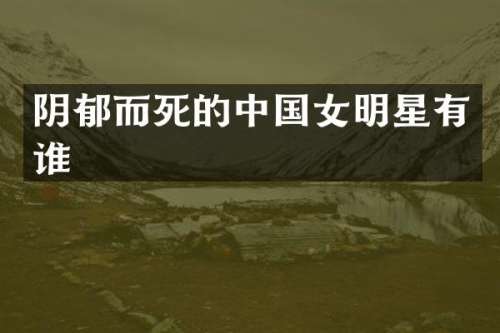 阴郁而死的中国女明星有谁
