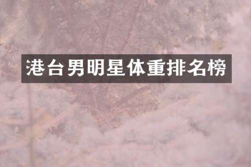 港台男明星体重排名榜