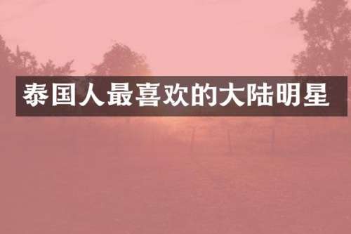 泰国人最喜欢的大陆明星