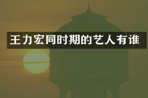 王力宏同时期的艺人有谁