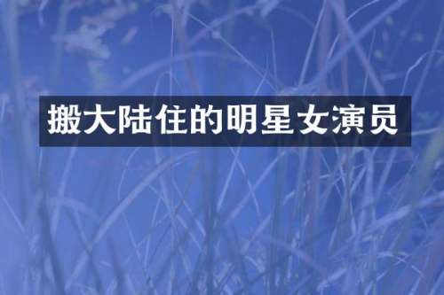 搬大陆住的明星女演员