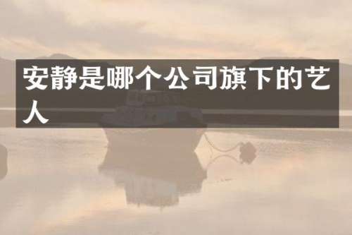 安静是哪个公司旗下的艺人
