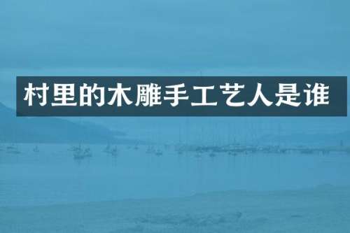 村里的木雕手工艺人是谁