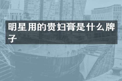 明星用的贵妇膏是什么牌子