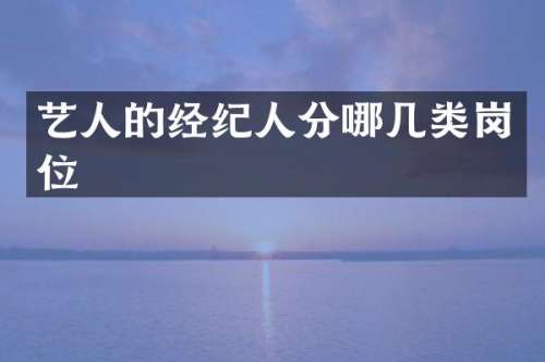艺人的经纪人分哪几类岗位