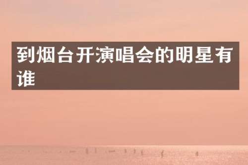 到烟台开演唱会的明星有谁