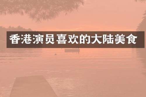 香港演员喜欢的大陆美食