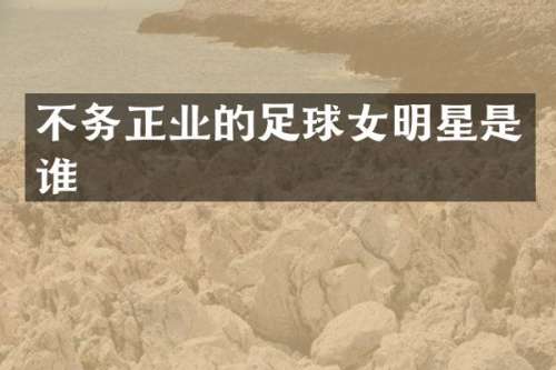 不务正业的足球女明星是谁