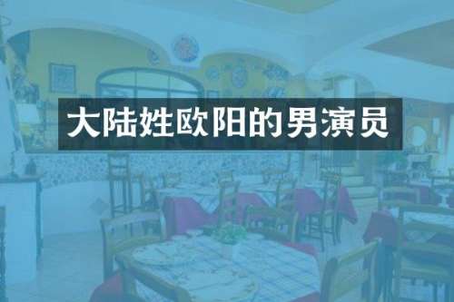 大陆姓欧阳的男演员