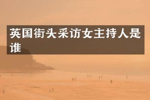 英国街头采访女主持人是谁