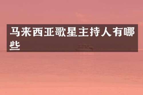 马来西亚歌星主持人有哪些