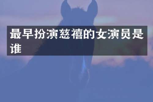 最早扮演慈禧的女演员是谁