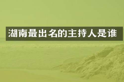 湖南最出名的主持人是谁