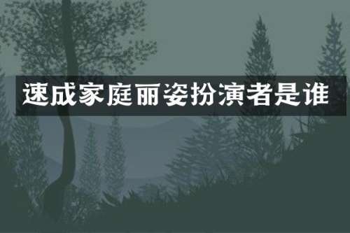 速成家庭丽姿扮演者是谁