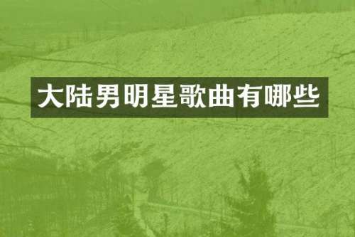 大陆男明星歌曲有哪些