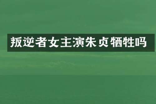 叛逆者女主演朱贞牺牲吗