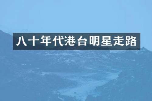 八十年代港台明星走路