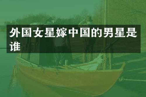 外国女星嫁中国的男星是谁