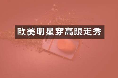 欧美明星穿高跟走秀