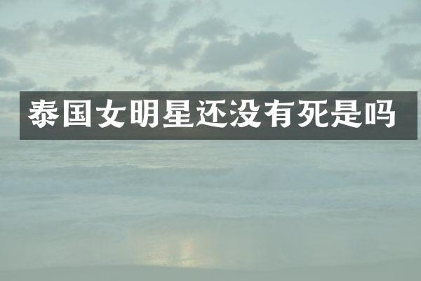 泰国女明星还没有死是吗