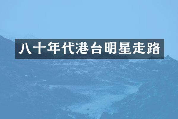 八十年代港台明星走路