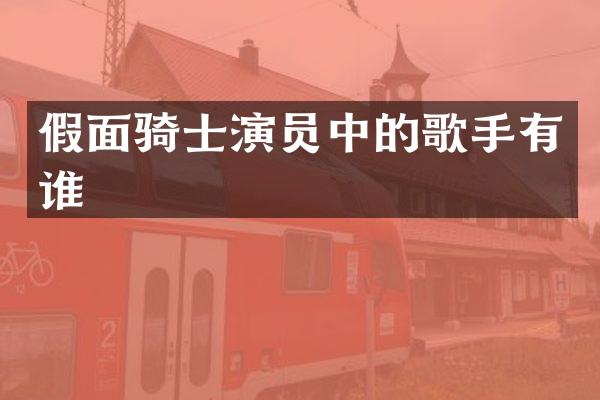 假面骑士演员中的歌手有谁